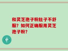 和灵芝孢子粉肚子不舒服？如何正确服用灵芝孢子粉？