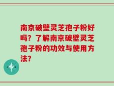 南京破壁灵芝孢子粉好吗？了解南京破壁灵芝孢子粉的功效与使用方法？