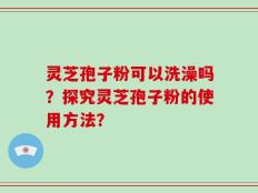 灵芝孢子粉可以洗澡吗？探究灵芝孢子粉的使用方法？
