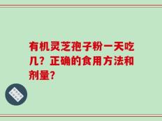 有机灵芝孢子粉一天吃几？正确的食用方法和剂量？