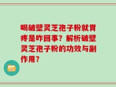 喝破壁灵芝孢子粉就胃疼是咋回事？解析破壁灵芝孢子粉的功效与副作用？