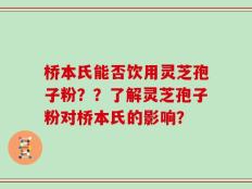 桥本氏能否饮用灵芝孢子粉？？了解灵芝孢子粉对桥本氏的影响？