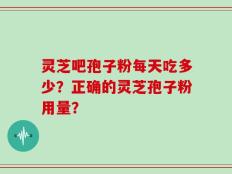 灵芝吧孢子粉每天吃多少？正确的灵芝孢子粉用量？