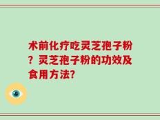 术前化疗吃灵芝孢子粉？灵芝孢子粉的功效及食用方法？