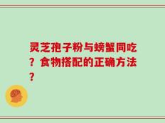 灵芝孢子粉与螃蟹同吃？食物搭配的正确方法？