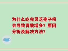 为什么吃完灵芝孢子粉会导致胃酸增多？原因分析及解决方法？