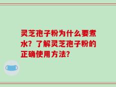 灵芝孢子粉为什么要煮水？了解灵芝孢子粉的正确使用方法？