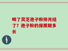 喝了灵芝孢子粉停月经了？孢子粉的保质期多长