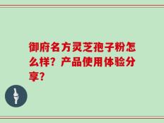 御府名方灵芝孢子粉怎么样？产品使用体验分享？