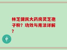 林芝健民大药房灵芝孢子粉？功效与用法详解？