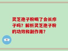 灵芝孢子粉喝了会长疖子吗？解析灵芝孢子粉的功效和副作用？