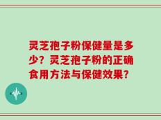 灵芝孢子粉保健量是多少？灵芝孢子粉的正确食用方法与保健效果？