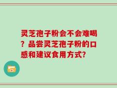 灵芝孢子粉会不会难喝？品尝灵芝孢子粉的口感和建议食用方式？
