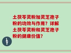 土茯苓灵粉加灵芝孢子粉的功效与作用？详解土茯苓灵粉和灵芝孢子粉的健康价值？