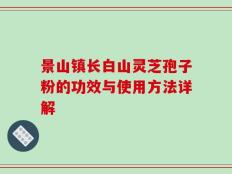 景山镇长白山灵芝孢子粉的功效与使用方法详解