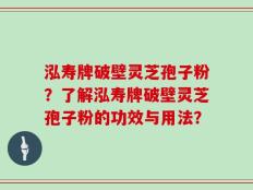 泓寿牌破壁灵芝孢子粉？了解泓寿牌破壁灵芝孢子粉的功效与用法？