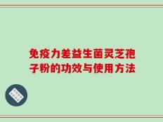 免疫力差益生菌灵芝孢子粉的功效与使用方法