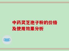 中药灵芝孢子粉的价格及使用效果分析