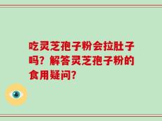 吃灵芝孢子粉会拉肚子吗？解答灵芝孢子粉的食用疑问？