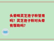 头晕喝灵芝孢子粉管用吗？灵芝孢子粉对头晕有帮助吗？