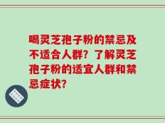 喝灵芝孢子粉的禁忌及不适合人群？了解灵芝孢子粉的适宜人群和禁忌症状？
