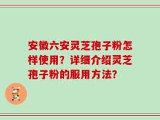 安徽六安灵芝孢子粉怎样使用？详细介绍灵芝孢子粉的服用方法？