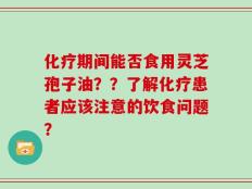 化疗期间能否食用灵芝孢子油？？了解化疗患者应该注意的饮食问题？