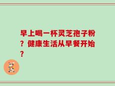 早上喝一杯灵芝孢子粉？健康生活从早餐开始？