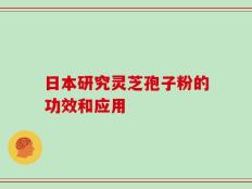 日本研究灵芝孢子粉的功效和应用
