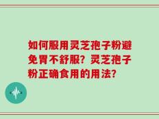 如何服用灵芝孢子粉避免胃不舒服？灵芝孢子粉正确食用的用法？