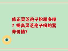 修正灵芝孢子粉粗多糖？提高灵芝孢子粉的营养价值？