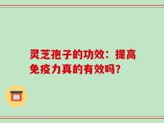 灵芝孢子的功效：提高免疫力真的有效吗？