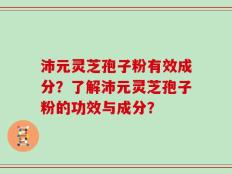 沛元灵芝孢子粉有效成分？了解沛元灵芝孢子粉的功效与成分？