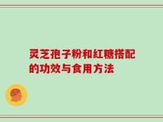 灵芝孢子粉和红糖搭配的功效与食用方法