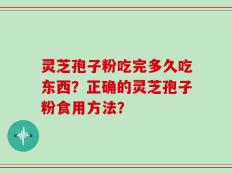 灵芝孢子粉吃完多久吃东西？正确的灵芝孢子粉食用方法？