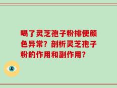 喝了灵芝孢子粉排便颜色异常？剖析灵芝孢子粉的作用和副作用？