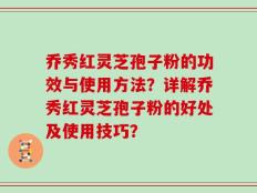 乔秀红灵芝孢子粉的功效与使用方法？详解乔秀红灵芝孢子粉的好处及使用技巧？
