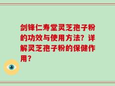 剑锋仁寿堂灵芝孢子粉的功效与使用方法？详解灵芝孢子粉的保健作用？