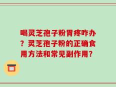 喝灵芝孢子粉胃疼咋办？灵芝孢子粉的正确食用方法和常见副作用？