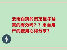 云南白药的灵芝孢子油真的有效吗？？来自用户的使用心得分享？