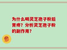 为什么喝灵芝孢子粉后胃疼？分析灵芝孢子粉的副作用？