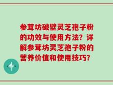 参茸坊破壁灵芝孢子粉的功效与使用方法？详解参茸坊灵芝孢子粉的营养价值和使用技巧？