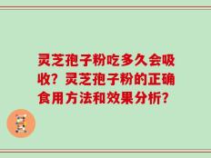 灵芝孢子粉吃多久会吸收？灵芝孢子粉的正确食用方法和效果分析？