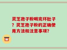 灵芝孢子粉喝完坏肚子？灵芝孢子粉的正确使用方法和注意事项？