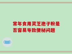 常年食用灵芝孢子粉是否容易导致便秘问题