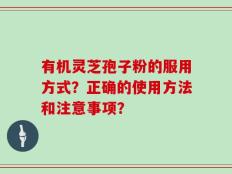有机灵芝孢子粉的服用方式？正确的使用方法和注意事项？