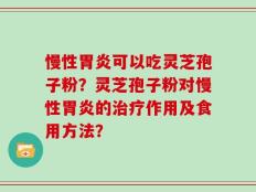 慢性胃炎可以吃灵芝孢子粉？灵芝孢子粉对慢性胃炎的治疗作用及食用方法？