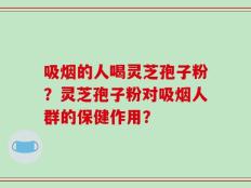 吸烟的人喝灵芝孢子粉？灵芝孢子粉对吸烟人群的保健作用？