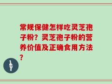 常规保健怎样吃灵芝孢子粉？灵芝孢子粉的营养价值及正确食用方法？