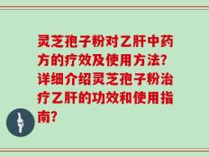 灵芝孢子粉对乙肝中药方的疗效及使用方法？详细介绍灵芝孢子粉治疗乙肝的功效和使用指南？